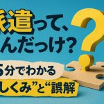 派遣って、なんだっけ？5分でわかる“しくみ”と“誤解”