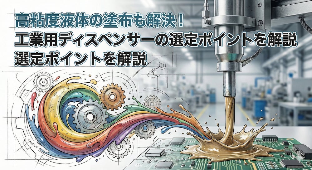 高粘度液体の塗布も解決！工業用ディスペンサーの選定ポイントを解説