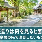 神社巡りは何を見ると面白い?鳥居の先で注目したいもの